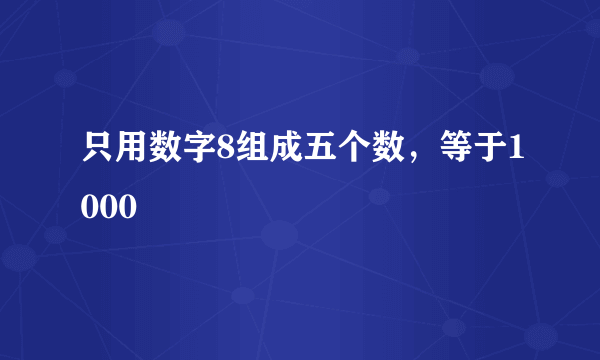 只用数字8组成五个数，等于1000