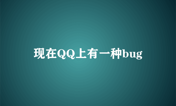 现在QQ上有一种bug