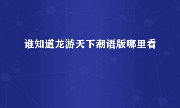 谁知道龙游天下潮语版哪里看