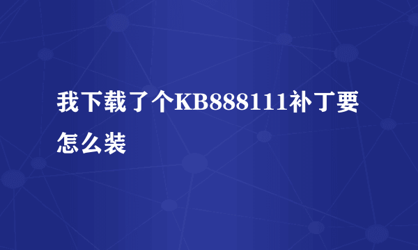 我下载了个KB888111补丁要怎么装