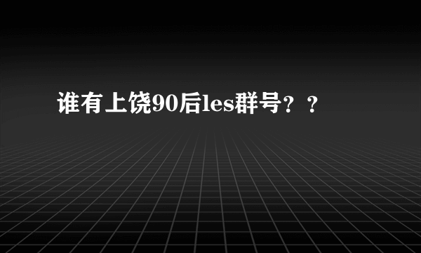 谁有上饶90后les群号？？