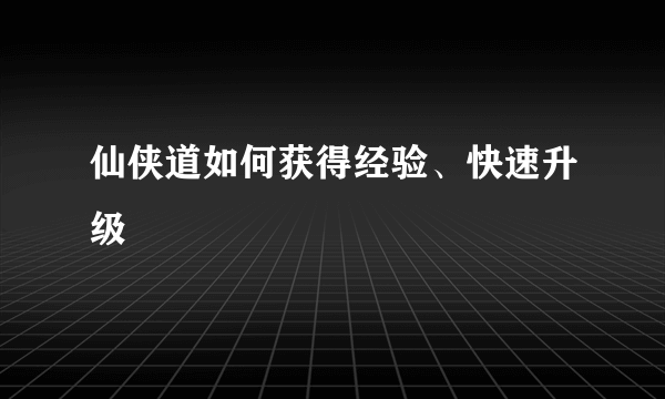 仙侠道如何获得经验、快速升级