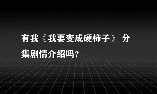 有我《我要变成硬柿子》 分集剧情介绍吗？