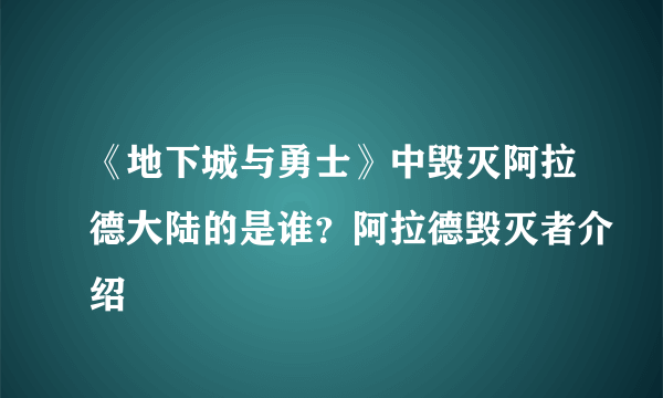 《地下城与勇士》中毁灭阿拉德大陆的是谁？阿拉德毁灭者介绍