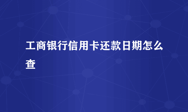 工商银行信用卡还款日期怎么查