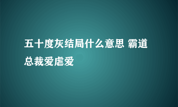 五十度灰结局什么意思 霸道总裁爱虐爱