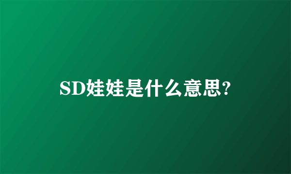 SD娃娃是什么意思?