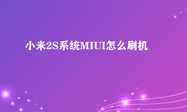 小米2S系统MIUI怎么刷机