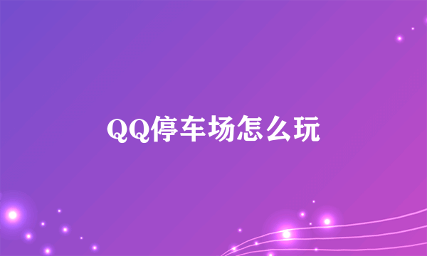 QQ停车场怎么玩