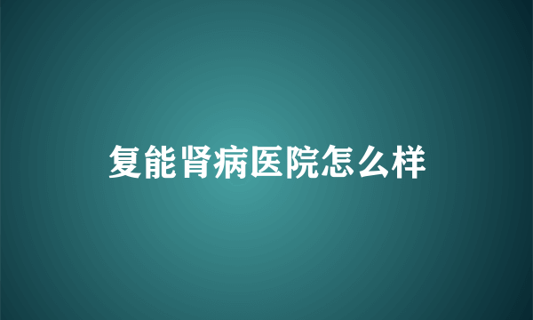 复能肾病医院怎么样