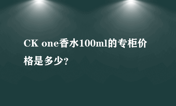 CK one香水100ml的专柜价格是多少？