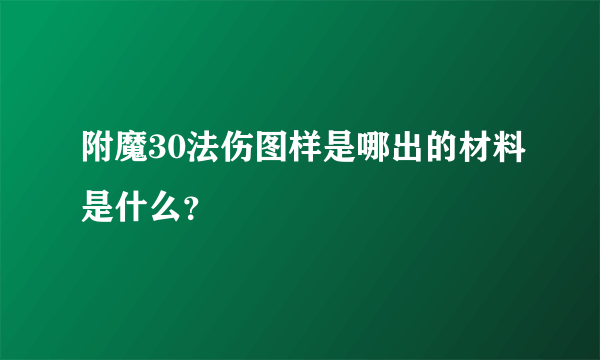 附魔30法伤图样是哪出的材料是什么？