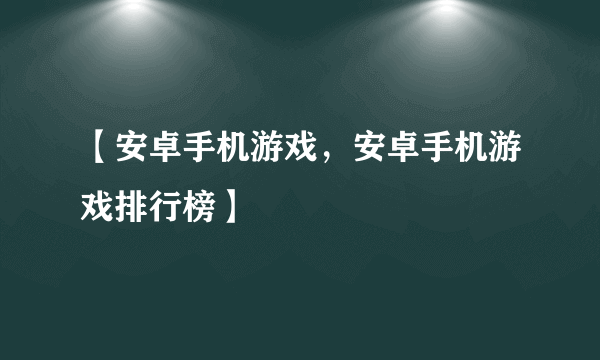 【安卓手机游戏，安卓手机游戏排行榜】