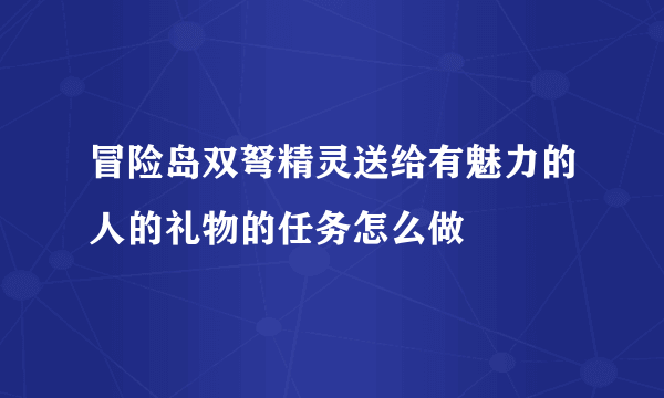 冒险岛双弩精灵送给有魅力的人的礼物的任务怎么做