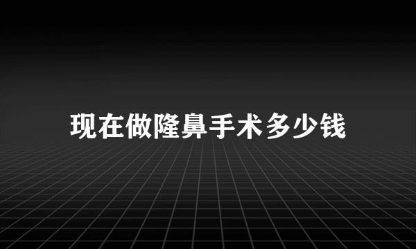 现在做隆鼻手术多少钱