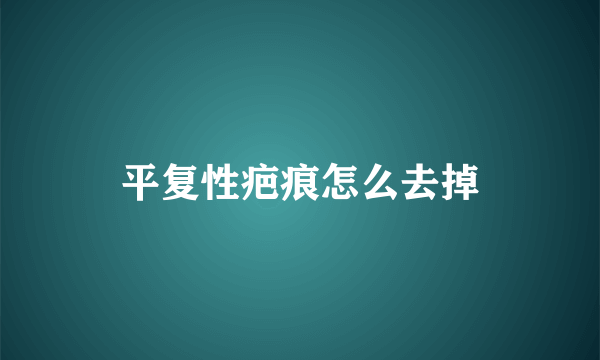 平复性疤痕怎么去掉