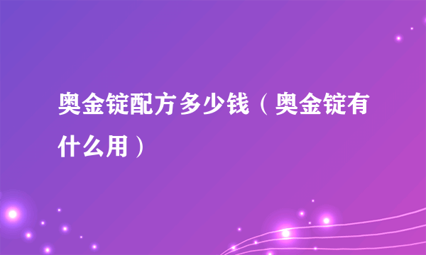 奥金锭配方多少钱（奥金锭有什么用）