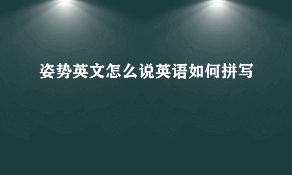 姿势英文怎么说英语如何拼写