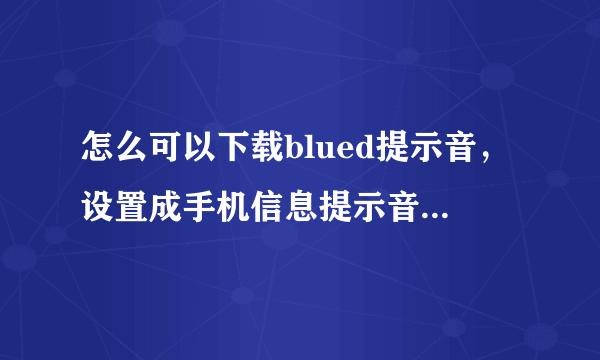 怎么可以下载blued提示音，设置成手机信息提示音呢？求大神帮助