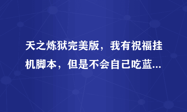 天之炼狱完美版，我有祝福挂机脚本，但是不会自己吃蓝，到底要怎么办