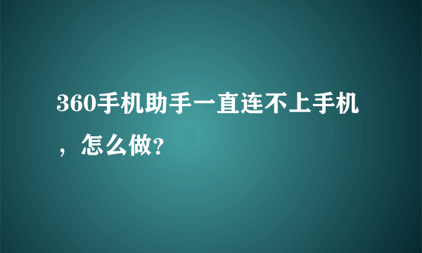 360手机助手一直连不上手机，怎么做？