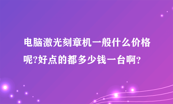 电脑激光刻章机一般什么价格呢?好点的都多少钱一台啊？