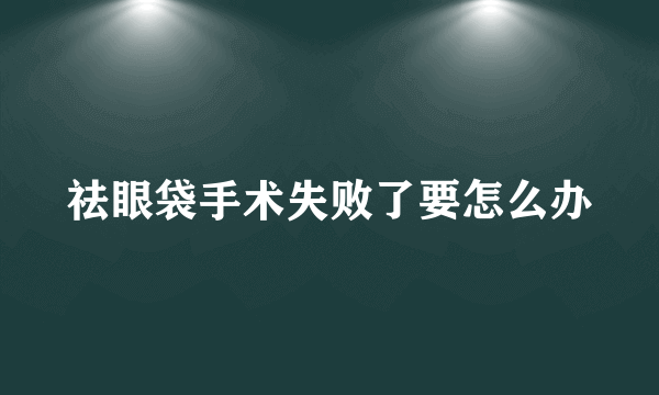 祛眼袋手术失败了要怎么办