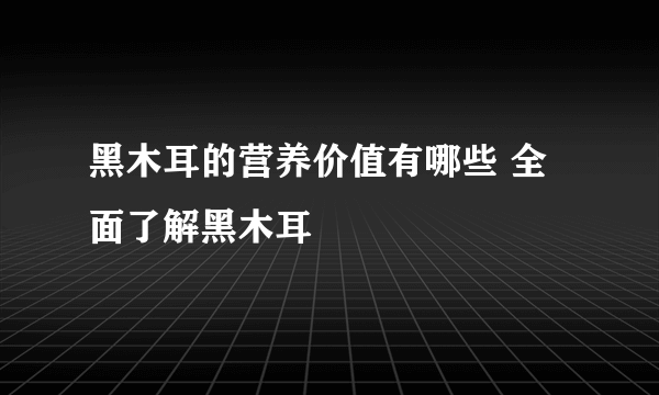 黑木耳的营养价值有哪些 全面了解黑木耳