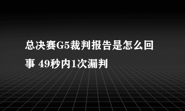 总决赛G5裁判报告是怎么回事 49秒内1次漏判