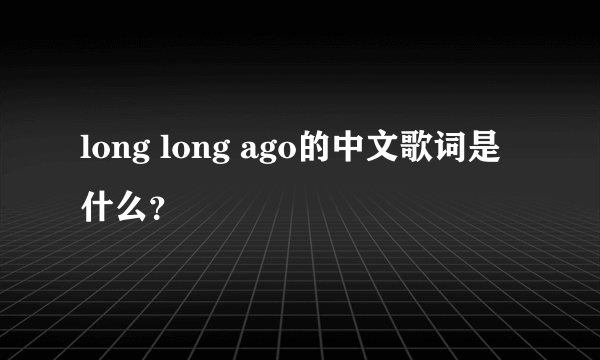 long long ago的中文歌词是什么？