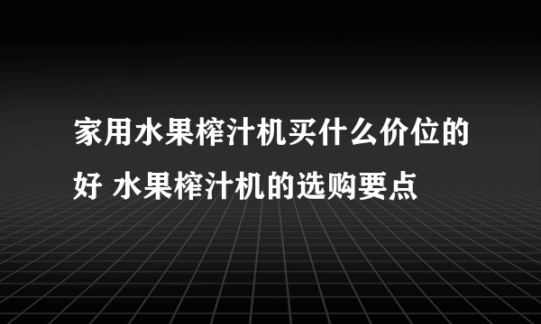 家用水果榨汁机买什么价位的好 水果榨汁机的选购要点