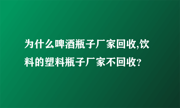 为什么啤酒瓶子厂家回收,饮料的塑料瓶子厂家不回收？