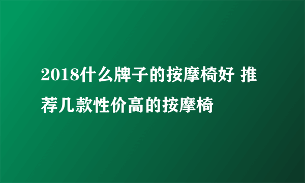 2018什么牌子的按摩椅好 推荐几款性价高的按摩椅