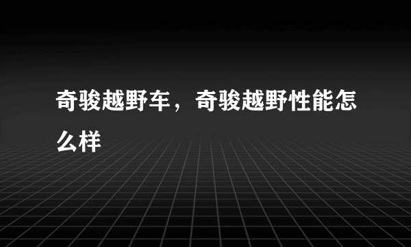 奇骏越野车，奇骏越野性能怎么样