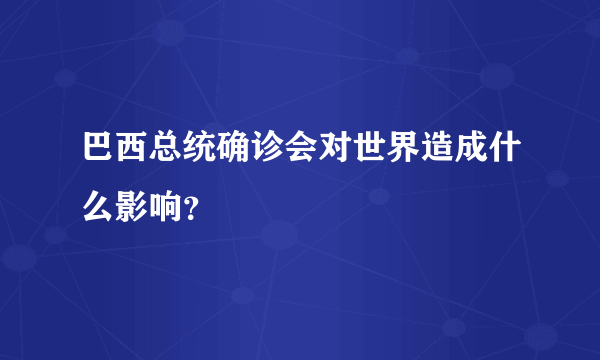 巴西总统确诊会对世界造成什么影响？