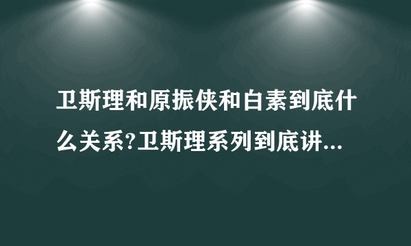 卫斯理和原振侠和白素到底什么关系?卫斯理系列到底讲的什么?