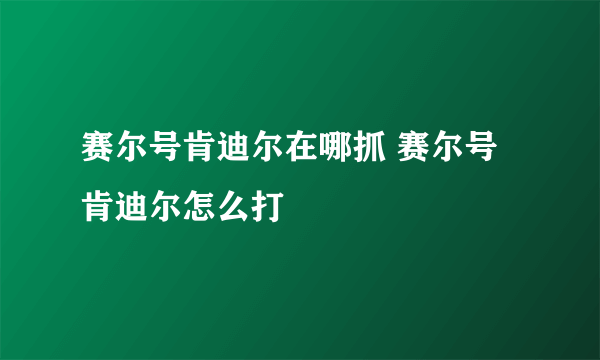 赛尔号肯迪尔在哪抓 赛尔号肯迪尔怎么打