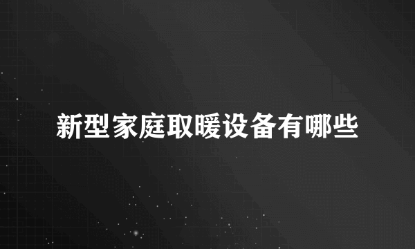 新型家庭取暖设备有哪些