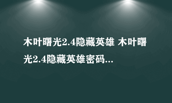 木叶曙光2.4隐藏英雄 木叶曙光2.4隐藏英雄密码 木叶曙光2.4攻略