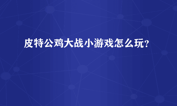 皮特公鸡大战小游戏怎么玩？