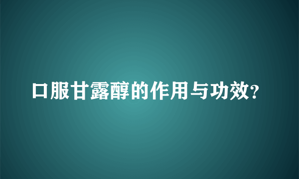 口服甘露醇的作用与功效？