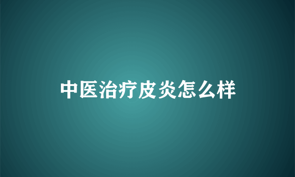 中医治疗皮炎怎么样