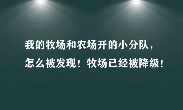 我的牧场和农场开的小分队，怎么被发现！牧场已经被降级！