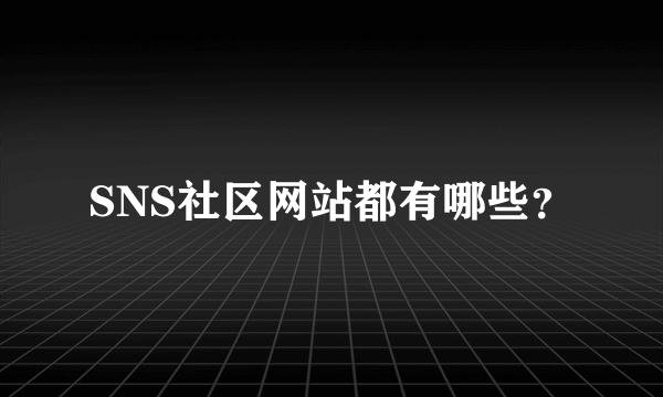 SNS社区网站都有哪些？