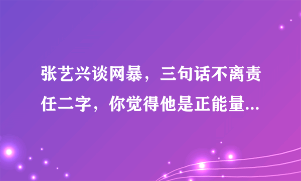 张艺兴谈网暴，三句话不离责任二字，你觉得他是正能量艺人吗？