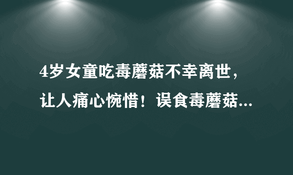 4岁女童吃毒蘑菇不幸离世，让人痛心惋惜！误食毒蘑菇后身体会有何症状？