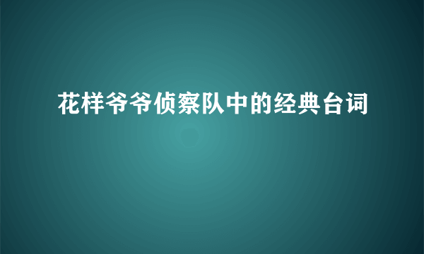 花样爷爷侦察队中的经典台词