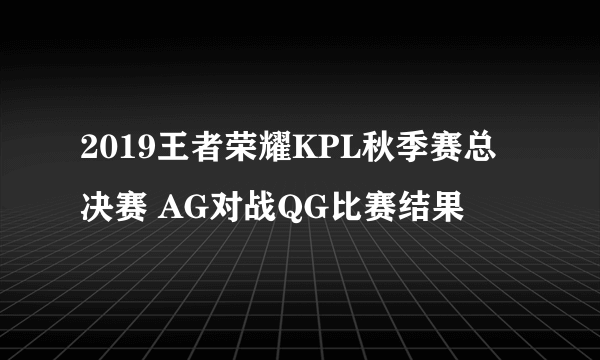 2019王者荣耀KPL秋季赛总决赛 AG对战QG比赛结果