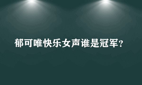 郁可唯快乐女声谁是冠军？