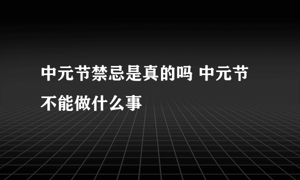 中元节禁忌是真的吗 中元节不能做什么事